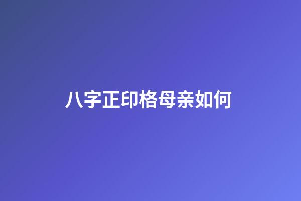 八字正印格母亲如何 (八字命格正印格)-第1张-观点-玄机派